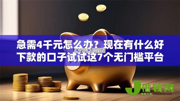 急需4千元怎么办？现在有什么好下款的口子试试这7个无门槛平台