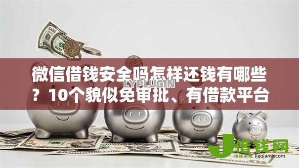 微信借钱安全吗怎样还钱有哪些？10个貌似免审批、有借款平台不需要征信就能借钱的合集