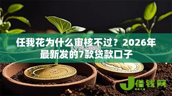 任我花为什么审核不过?2026年最新发的7款贷款口子 任我花为什么审核不过?2026年最新发的7款贷款口子