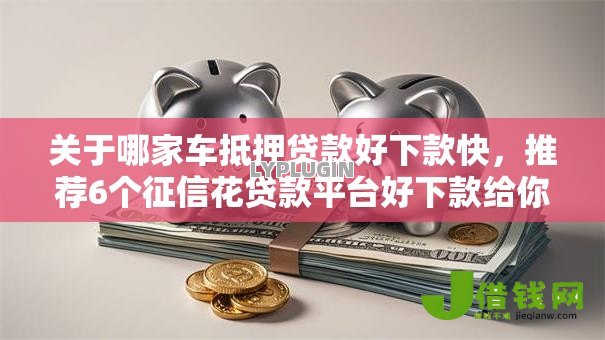 关于哪家车抵押贷款好下款快,推荐6个征信花贷款平台好下款给你 关于哪家车抵押贷款好下款快,推荐6个征信花贷款平台好下款给你