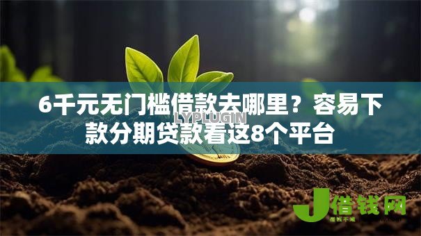 6千元无门槛借款去哪里?容易下款分期贷款看这8个平台 6千元无门槛借款去哪里?容易下款分期贷款看这8个平台