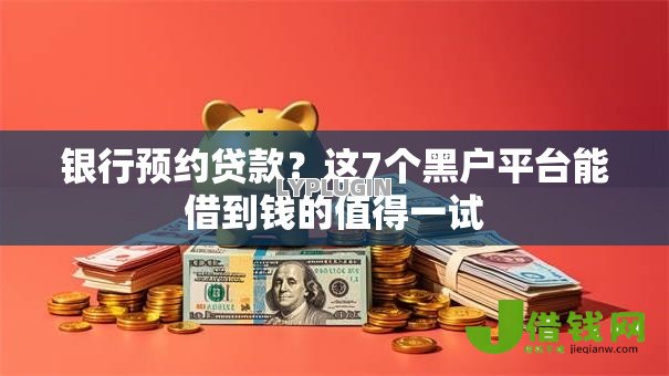银行预约贷款?这7个黑户平台能借到钱的值得一试 银行预约贷款?这7个黑户平台能借到钱的值得一试