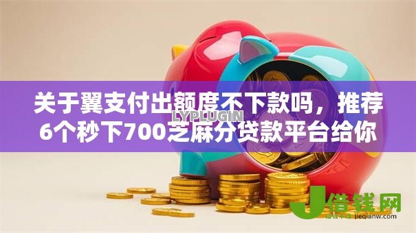 关于翼支付出额度不下款吗,推荐6个秒下700芝麻分贷款平台给你 关于翼支付出额度不下款吗,推荐6个秒下700芝麻分贷款平台给你