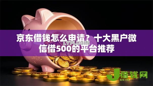 京东借钱怎么申请?十大黑户微信借500的平台推荐 京东借钱怎么申请?十大黑户微信借500的平台推荐