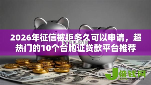 2026年征信被拒多久可以申请,超热门的10个台胞证贷款平台推荐 2026年征信被拒多久可以申请,超热门的10个台胞证贷款平台推荐