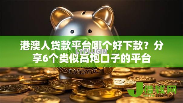 港澳人贷款平台哪个好下款?分享6个类似高炮口子的平台 港澳人贷款平台哪个好下款?分享6个类似高炮口子的平台