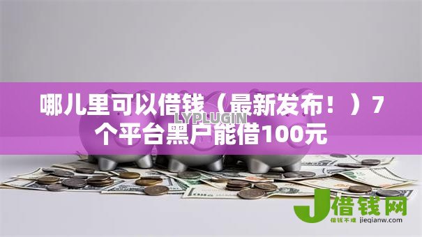 哪儿里可以借钱（最新发布！）7个平台黑户能借100元