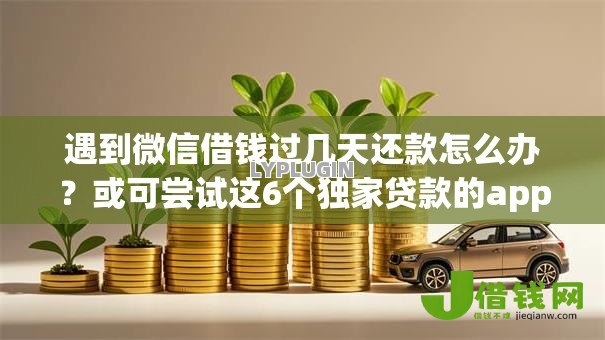 遇到微信借钱过几天还款怎么办?或可尝试这6个独家贷款的app 遇到微信借钱过几天还款怎么办?或可尝试这6个独家贷款的app