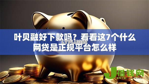 叶贝融好下款吗？看看这7个什么网贷是正规平台怎么样
