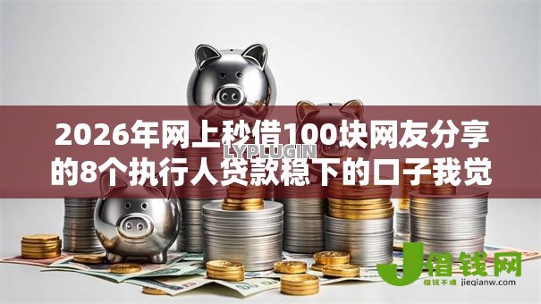 2026年网上秒借100块网友分享的8个执行人贷款稳下的口子我觉得不错! 2026年网上秒借100块网友分享的8个执行人贷款稳下的口子我觉得不错!