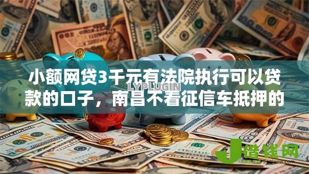 小额网贷3千元有法院执行可以贷款的口子，南昌不看征信车抵押的7个平台介绍