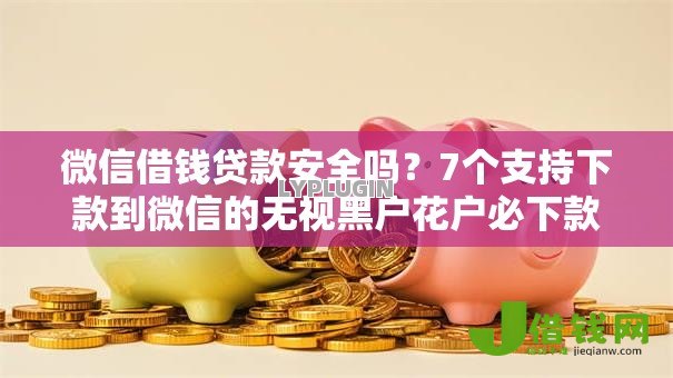 微信借钱贷款安全吗？7个支持下款到微信的无视黑户花户必下款口子