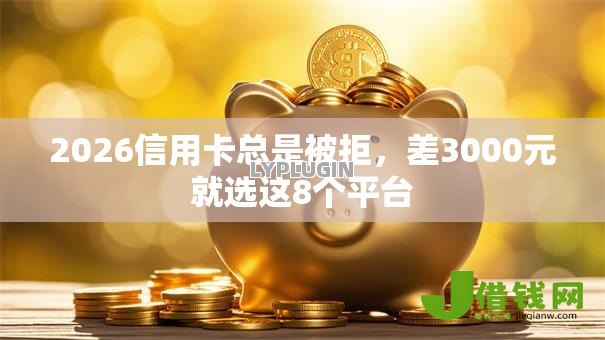2026信用卡总是被拒,差3000元就选这8个平台 2026信用卡总是被拒,差3000元就选这8个平台