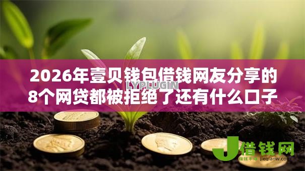 2026年壹贝钱包借钱网友分享的8个网贷都被拒绝了还有什么口子我觉得不错! 2026年壹贝钱包借钱网友分享的8个网贷都被拒绝了还有什么口子我觉得不错!