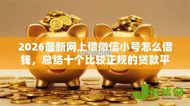 2026最新网上借微信小号怎么借钱,总结十个比较正规的贷款平台! 2026最新网上借微信小号怎么借钱,总结十个比较正规的贷款平台!