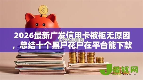 2026最新广发信用卡被拒无原因,总结十个黑户花户在平台能下款! 2026最新广发信用卡被拒无原因,总结十个黑户花户在平台能下款!