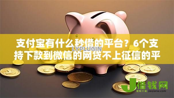 支付宝有什么秒借的平台?6个支持下款到微信的网贷不上征信的平台 支付宝有什么秒借的平台?6个支持下款到微信的网贷不上征信的平台