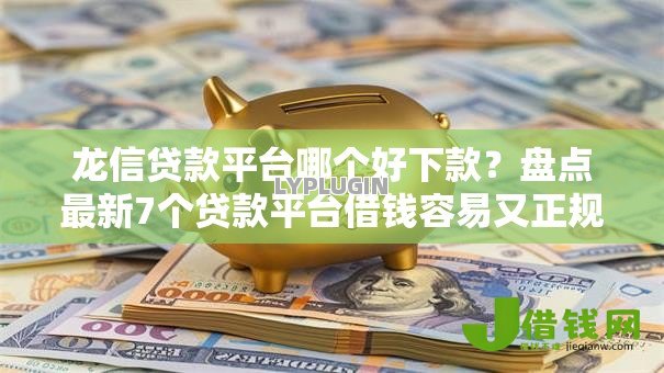 龙信贷款平台哪个好下款?盘点最新7个贷款平台借钱容易又正规 龙信贷款平台哪个好下款?盘点最新7个贷款平台借钱容易又正规