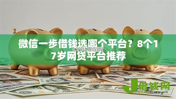 微信一步借钱选哪个平台?8个17岁网贷平台推荐 微信一步借钱选哪个平台?8个17岁网贷平台推荐
