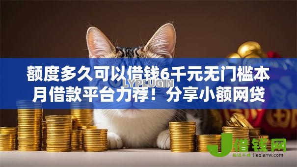 额度多久可以借钱6千元无门槛本月借款平台力荐！分享小额网贷口子6千元无门槛借款