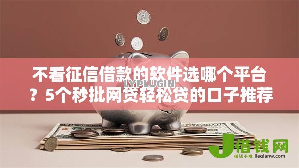 不看征信借款的软件选哪个平台？5个秒批网贷轻松贷的口子推荐