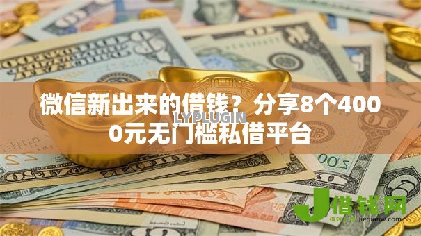 微信新出来的借钱?分享8个4000元无门槛私借平台 微信新出来的借钱?分享8个4000元无门槛私借平台