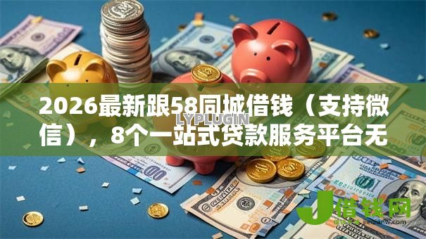 2026最新跟58同城借钱(支持微信),8个一站式贷款服务平台无私分享 2026最新跟58同城借钱(支持微信),8个一站式贷款服务平台无私分享