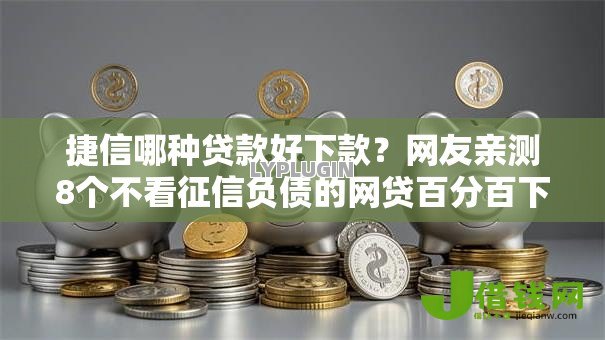 捷信哪种贷款好下款?网友亲测8个不看征信负债的网贷百分百下款口子盘点 捷信哪种贷款好下款?网友亲测8个不看征信负债的网贷百分百下款口子盘点