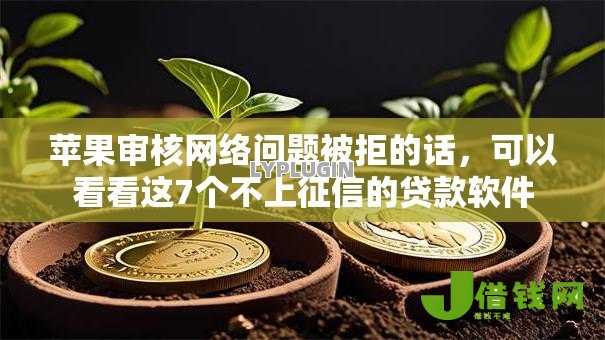 苹果审核网络问题被拒的话,可以看看这7个不上征信的贷款软件 苹果审核网络问题被拒的话,可以看看这7个不上征信的贷款软件