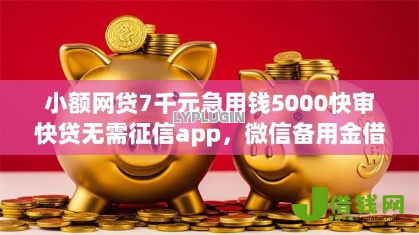 小额网贷7千元急用钱5000快审快贷无需征信app,微信备用金借钱提现的8个平台介绍 小额网贷7千元急用钱5000快审快贷无需征信app,微信备用金借钱提现的8个平台介绍