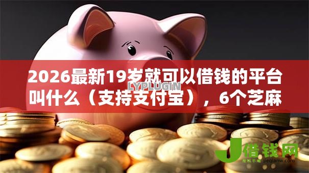 2026最新19岁就可以借钱的平台叫什么(支持支付宝),6个芝麻借款实时到账速借口子无私分享 2026最新19岁就可以借钱的平台叫什么(支持支付宝),6个芝麻借款实时到账速借口子无私分享