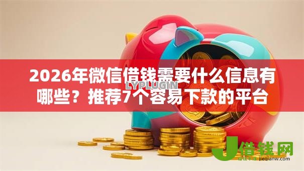 2026年微信借钱需要什么信息有哪些?推荐7个容易下款的平台 2026年微信借钱需要什么信息有哪些?推荐7个容易下款的平台