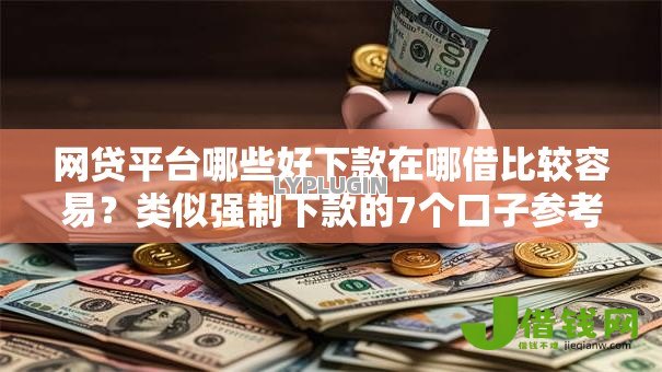 网贷平台哪些好下款在哪借比较容易?类似强制下款的7个口子参考 网贷平台哪些好下款在哪借比较容易?类似强制下款的7个口子参考