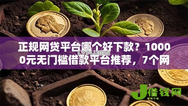 正规网贷平台哪个好下款？10000元无门槛借款平台推荐，7个网贷无视不查征信软件盘点