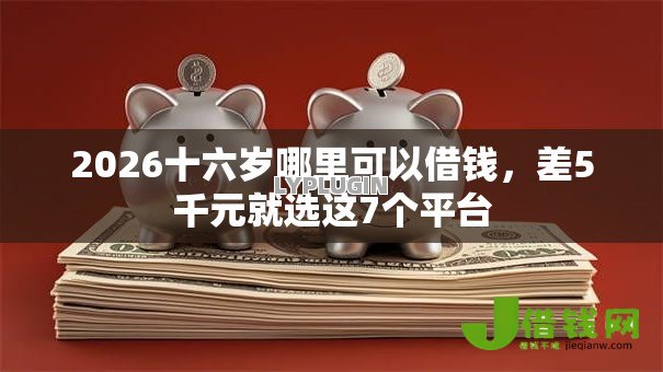 2026十六岁哪里可以借钱,差5千元就选这7个平台 2026十六岁哪里可以借钱,差5千元就选这7个平台