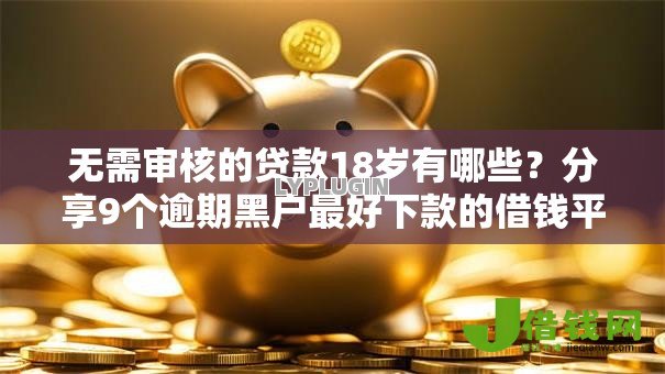 无需审核的贷款18岁有哪些?分享9个逾期黑户最好下款的借钱平台 无需审核的贷款18岁有哪些?分享9个逾期黑户最好下款的借钱平台