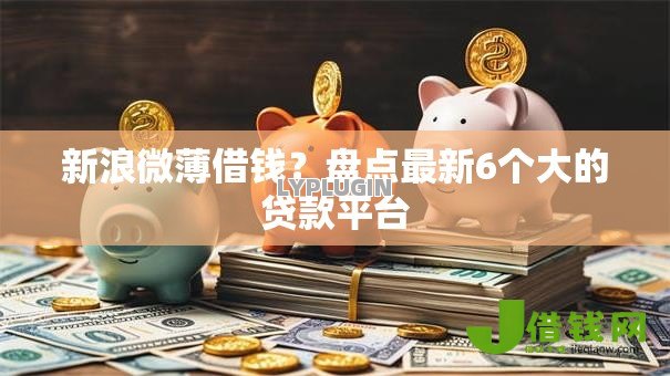 新浪微薄借钱?盘点最新6个大的贷款平台 新浪微薄借钱?盘点最新6个大的贷款平台