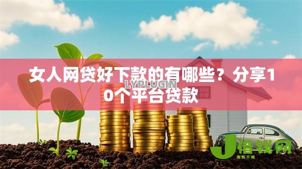 女人网贷好下款的有哪些？分享10个平台贷款
