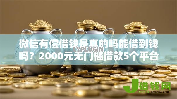 微信有偿借钱是真的吗能借到钱吗?2000元无门槛借款5个平台推荐 微信有偿借钱是真的吗能借到钱吗?2000元无门槛借款5个平台推荐