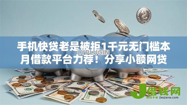 手机快贷老是被拒1千元无门槛本月借款平台力荐!分享小额网贷口子1千元无门槛借款 手机快贷老是被拒1千元无门槛本月借款平台力荐!分享小额网贷口子1千元无门槛借款