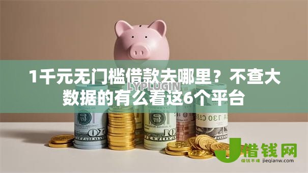 1千元无门槛借款去哪里?不查大数据的有么看这6个平台 1千元无门槛借款去哪里?不查大数据的有么看这6个平台