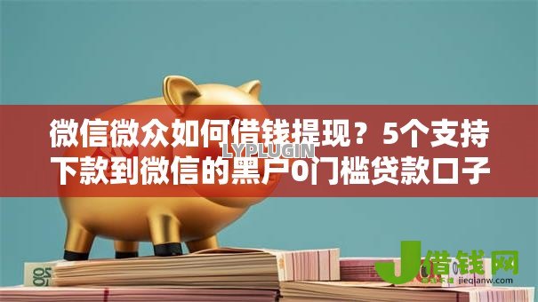 微信微众如何借钱提现?5个支持下款到微信的黑户0门槛贷款口子 微信微众如何借钱提现?5个支持下款到微信的黑户0门槛贷款口子