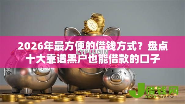 2026年最方便的借钱方式?盘点十大靠谱黑户也能借款的口子 2026年最方便的借钱方式?盘点十大靠谱黑户也能借款的口子