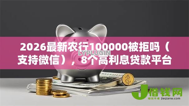 2026最新农行100000被拒吗(支持微信),8个高利息贷款平台无私分享 2026最新农行100000被拒吗(支持微信),8个高利息贷款平台无私分享