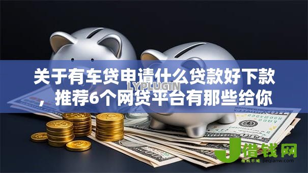 关于有车贷申请什么贷款好下款，推荐6个网贷平台有那些给你