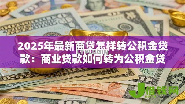 2025年最新商贷怎样转公积金贷款:商业贷款如何转为公积金贷款 2025年最新商贷怎样转公积金贷款:商业贷款如何转为公积金贷款