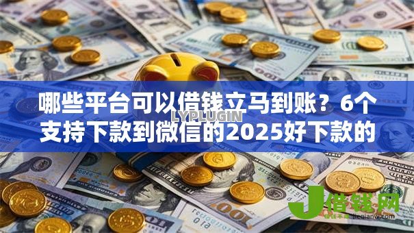 哪些平台可以借钱立马到账?6个支持下款到微信的2025好下款的网贷平台 哪些平台可以借钱立马到账?6个支持下款到微信的2025好下款的网贷平台