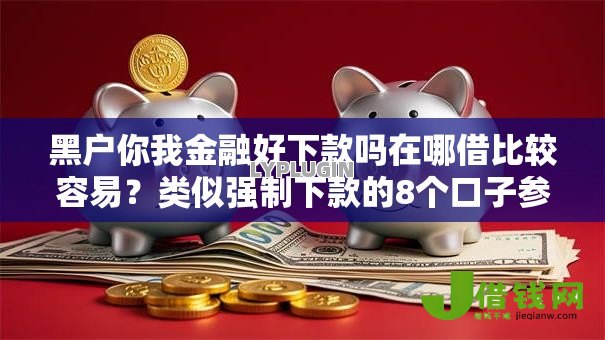 黑户你我金融好下款吗在哪借比较容易?类似强制下款的8个口子参考 黑户你我金融好下款吗在哪借比较容易?类似强制下款的8个口子参考