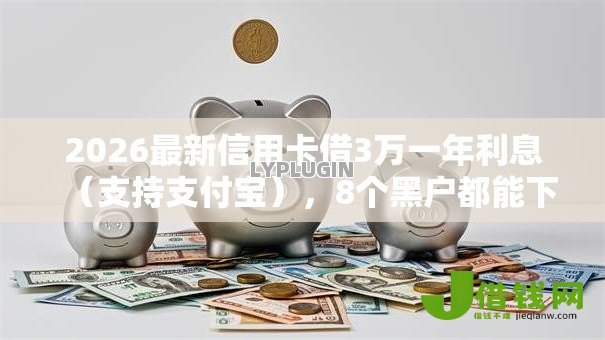 2026最新信用卡借3万一年利息(支持支付宝),8个黑户都能下款的平台无私分享 2026最新信用卡借3万一年利息(支持支付宝),8个黑户都能下款的平台无私分享