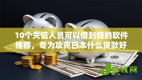 10个失信人员可以借到钱的软件推荐,专为攻克日本什么贷款好下款难题 10个失信人员可以借到钱的软件推荐,专为攻克日本什么贷款好下款难题